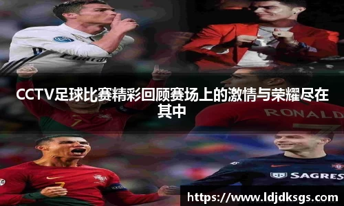 CCTV足球比赛精彩回顾赛场上的激情与荣耀尽在其中