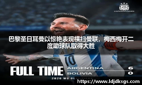 巴黎圣日耳曼以惊艳表现横扫曼联，梅西梅开二度助球队取得大胜
