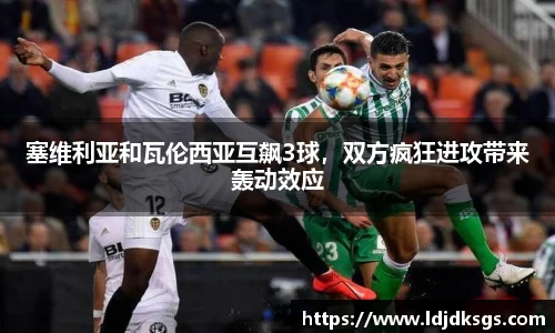塞维利亚和瓦伦西亚互飙3球，双方疯狂进攻带来轰动效应