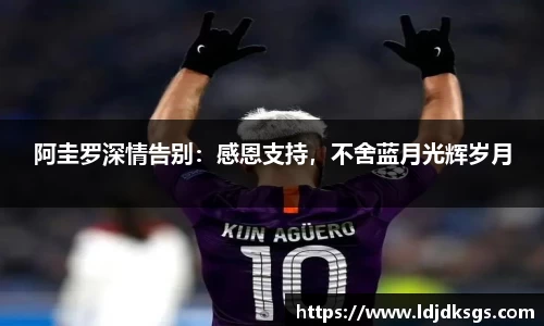 阿圭罗深情告别：感恩支持，不舍蓝月光辉岁月