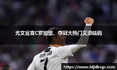 尤文官宣C罗加盟，夺冠大热门又添砝码