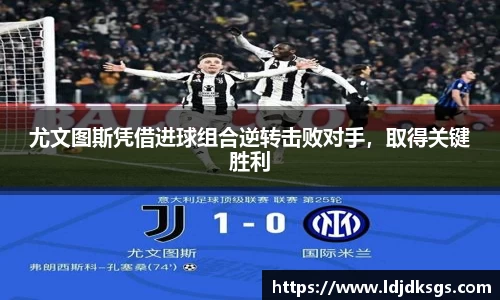 尤文图斯凭借进球组合逆转击败对手，取得关键胜利