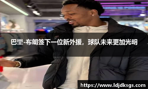 巴里-布朗签下一位新外援，球队未来更加光明