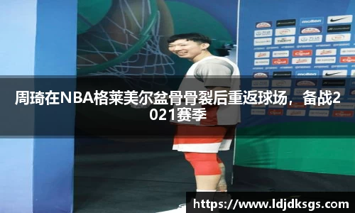 周琦在NBA格莱美尔盆骨骨裂后重返球场，备战2021赛季
