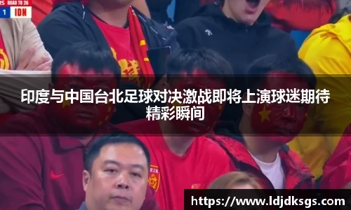 印度与中国台北足球对决激战即将上演球迷期待精彩瞬间
