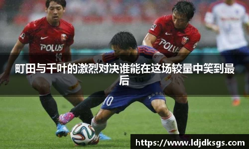 町田与千叶的激烈对决谁能在这场较量中笑到最后