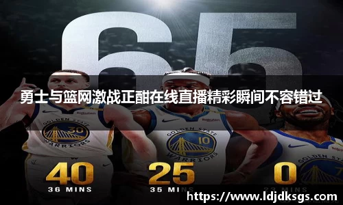 勇士与篮网激战正酣在线直播精彩瞬间不容错过