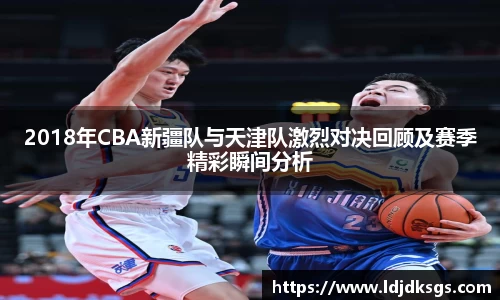 2018年CBA新疆队与天津队激烈对决回顾及赛季精彩瞬间分析