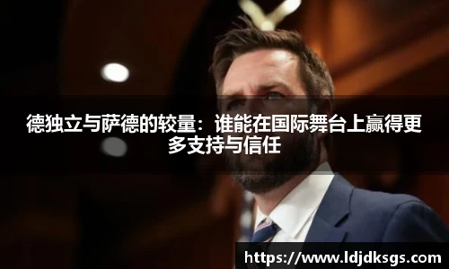 德独立与萨德的较量：谁能在国际舞台上赢得更多支持与信任