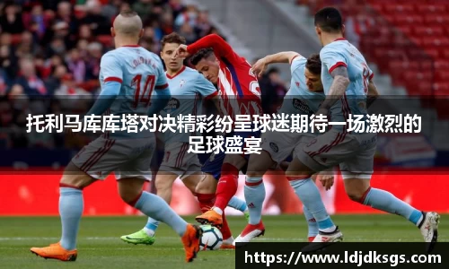 托利马库库塔对决精彩纷呈球迷期待一场激烈的足球盛宴