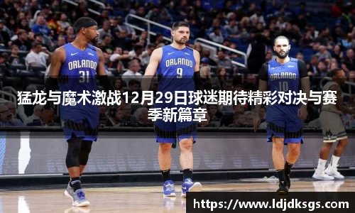猛龙与魔术激战12月29日球迷期待精彩对决与赛季新篇章