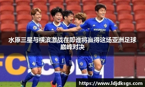 水原三星与横滨激战在即谁将赢得这场亚洲足球巅峰对决
