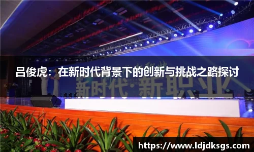 吕俊虎：在新时代背景下的创新与挑战之路探讨