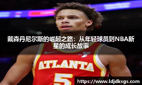 戴森丹尼尔斯的崛起之路：从年轻球员到NBA新星的成长故事