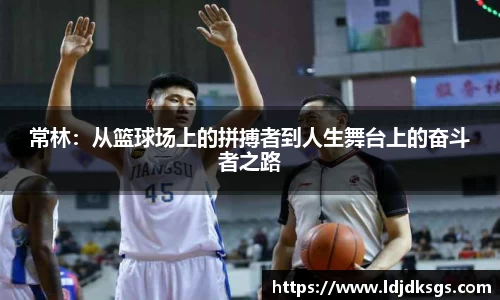 常林：从篮球场上的拼搏者到人生舞台上的奋斗者之路