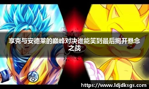 享克与安德莱的巅峰对决谁能笑到最后揭开悬念之战