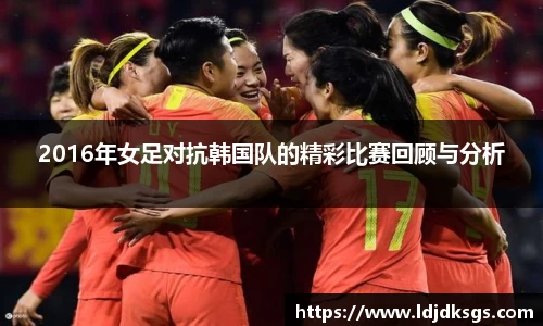 2016年女足对抗韩国队的精彩比赛回顾与分析