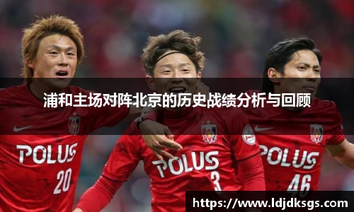 浦和主场对阵北京的历史战绩分析与回顾