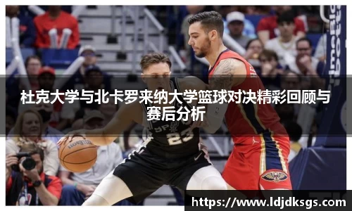 杜克大学与北卡罗来纳大学篮球对决精彩回顾与赛后分析