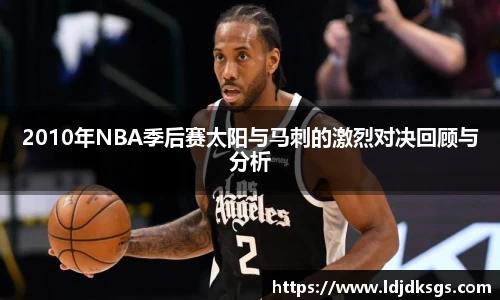 2010年NBA季后赛太阳与马刺的激烈对决回顾与分析