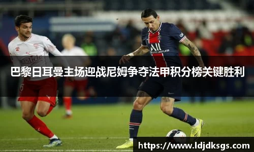 巴黎日耳曼主场迎战尼姆争夺法甲积分榜关键胜利