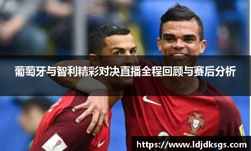 葡萄牙与智利精彩对决直播全程回顾与赛后分析