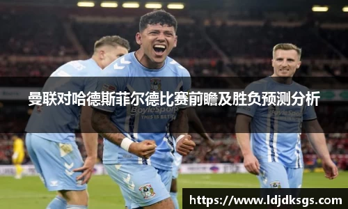 曼联对哈德斯菲尔德比赛前瞻及胜负预测分析