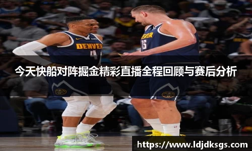 今天快船对阵掘金精彩直播全程回顾与赛后分析