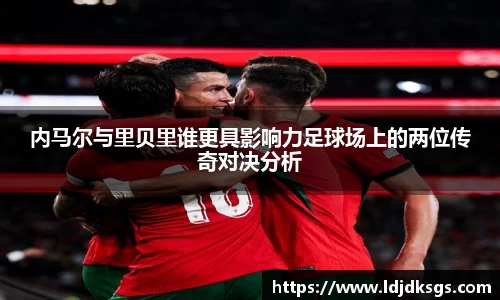 内马尔与里贝里谁更具影响力足球场上的两位传奇对决分析