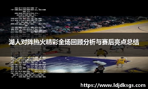 湖人对阵热火精彩全场回顾分析与赛后亮点总结